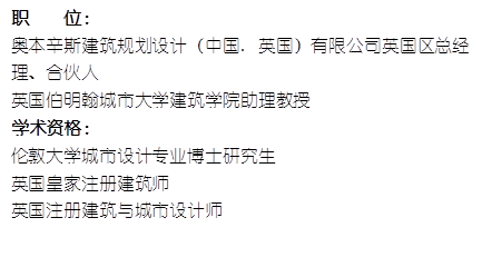 职    位： 奥本辛斯建筑规划设计（中国. 英国）有限公司英国区总经理、合伙人英国伯明翰城市大学建筑学院助理教授    学术资格：伦敦大学城市设计专业博士研究生英国皇家注册建筑师英国注册建筑与城市设计师
